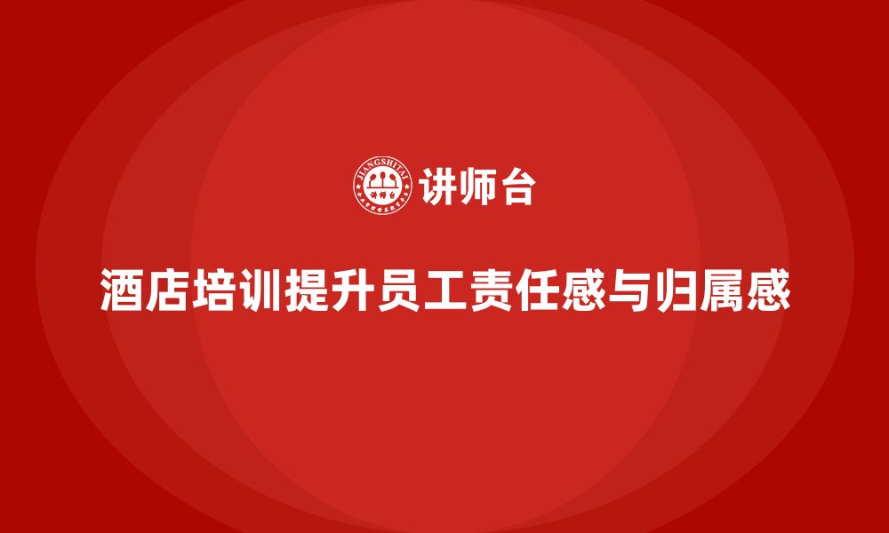 文章酒店服务培训内容如何提升员工的责任感与归属感？的缩略图