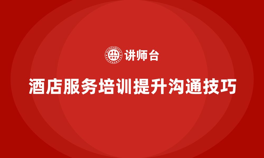 文章酒店服务培训内容如何帮助员工改善服务沟通技巧？的缩略图