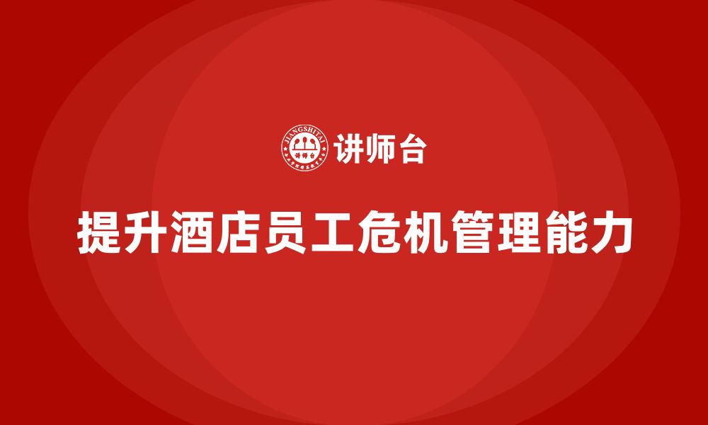 文章酒店服务培训内容如何提高员工危机应对能力？的缩略图