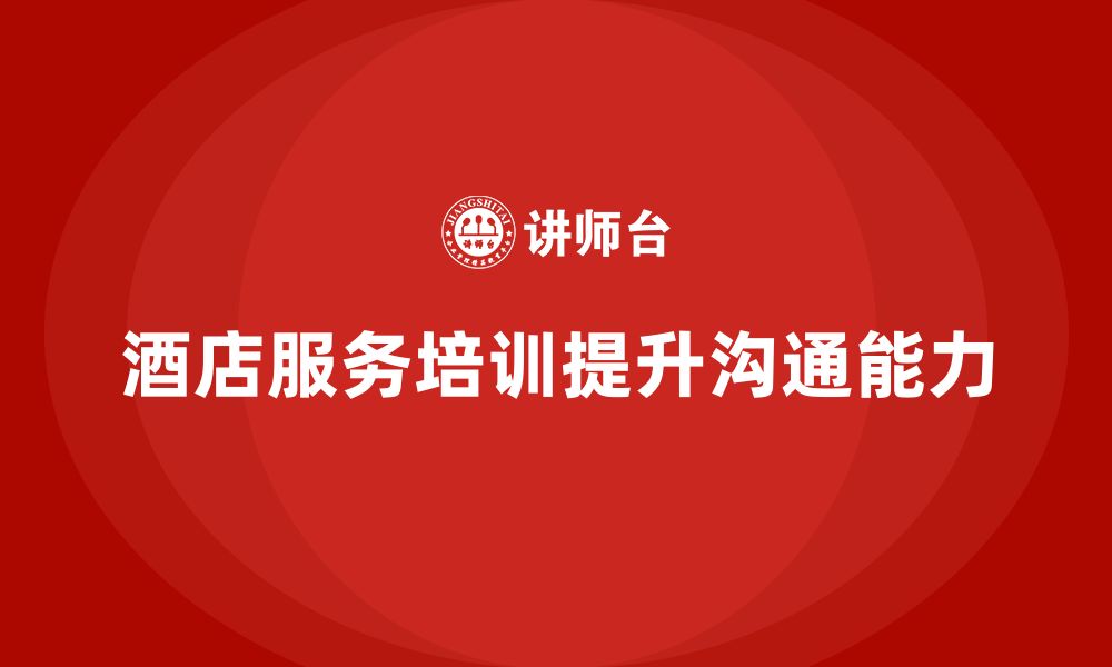 文章酒店服务培训内容如何帮助员工解决客户沟通难题？的缩略图