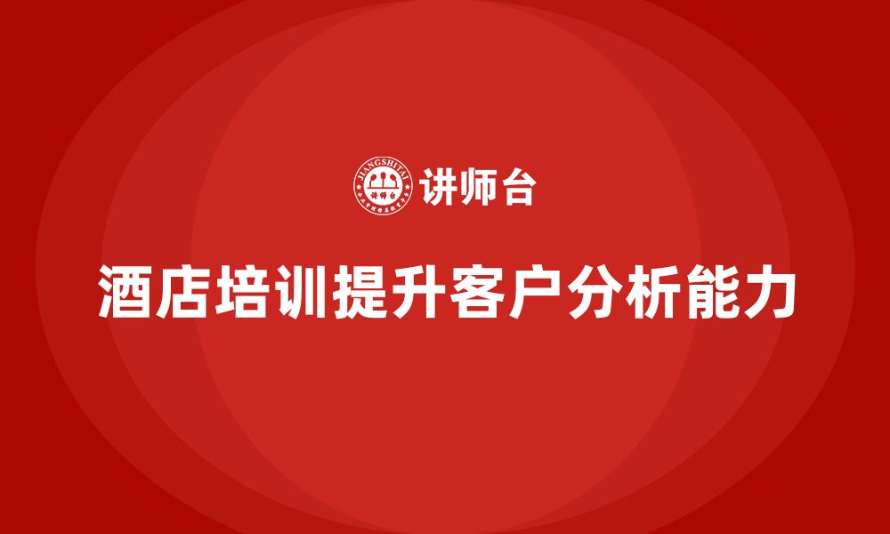 文章酒店服务培训内容如何帮助员工增强客户分析能力？的缩略图