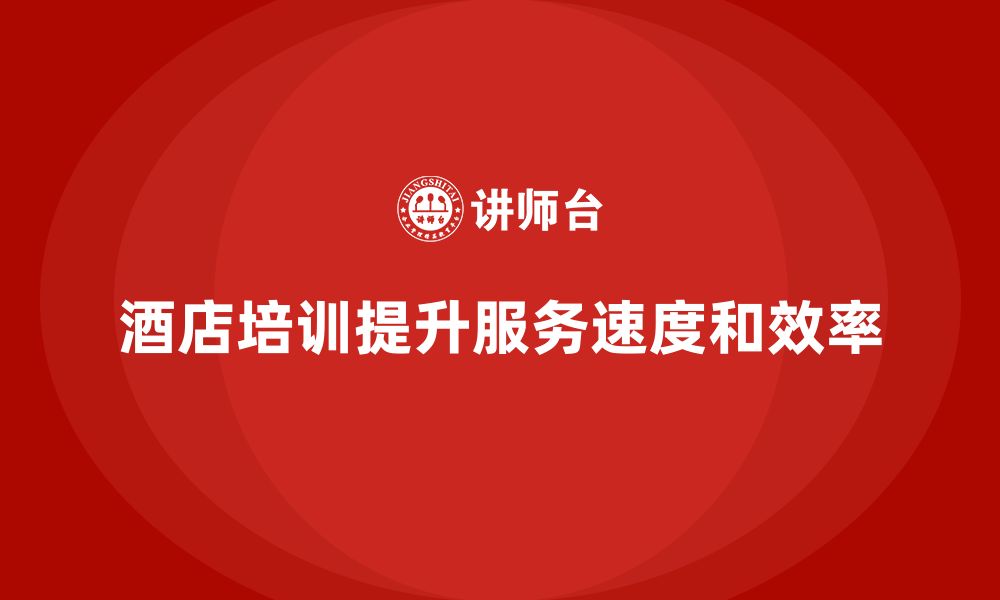 文章酒店服务培训内容如何帮助员工提高服务处理速度？的缩略图