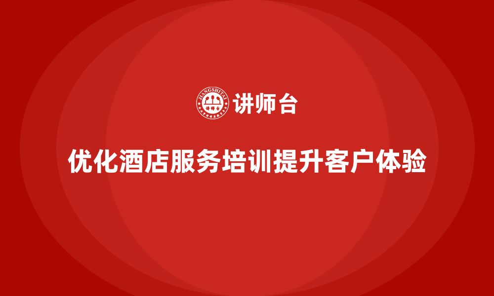 文章酒店服务培训内容如何优化员工服务过程管控细节？的缩略图