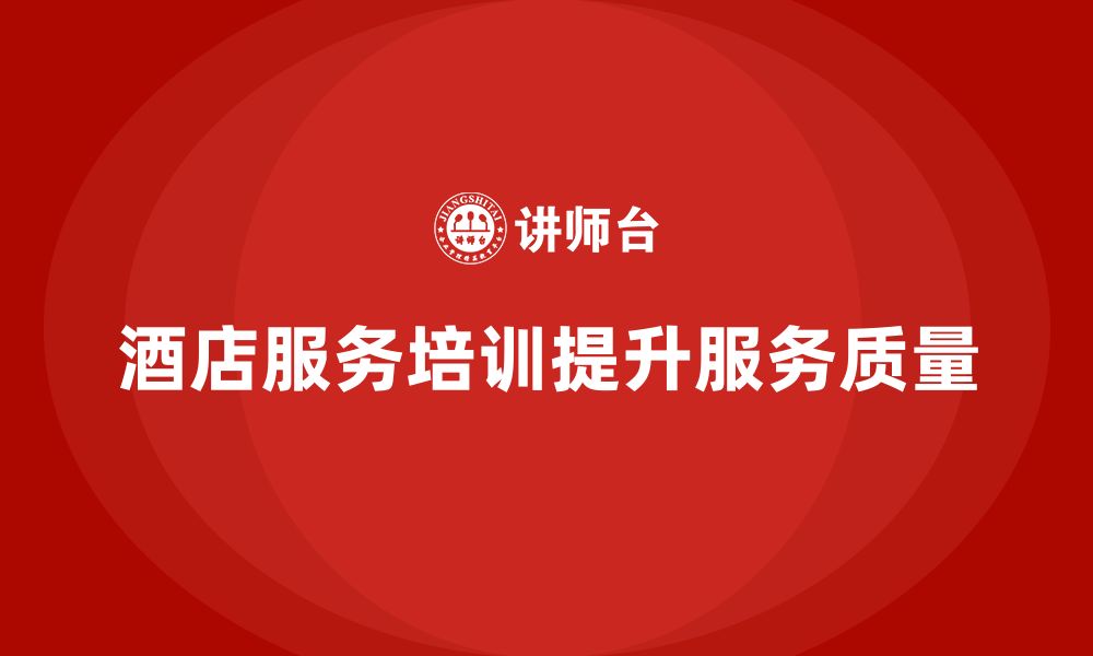 文章酒店服务培训内容如何帮助员工增强服务执行效率？的缩略图