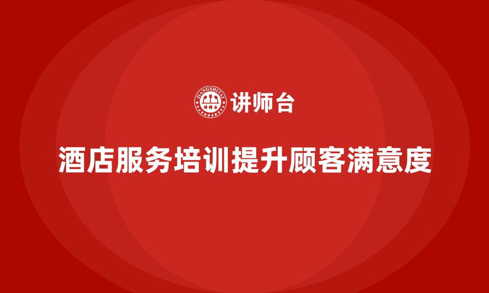 文章酒店服务培训内容如何帮助员工加强服务主动意识？的缩略图