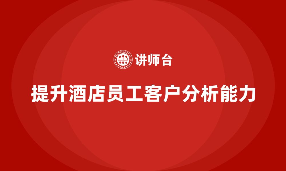 文章酒店服务培训内容如何帮助员工增强客户分析能力？的缩略图