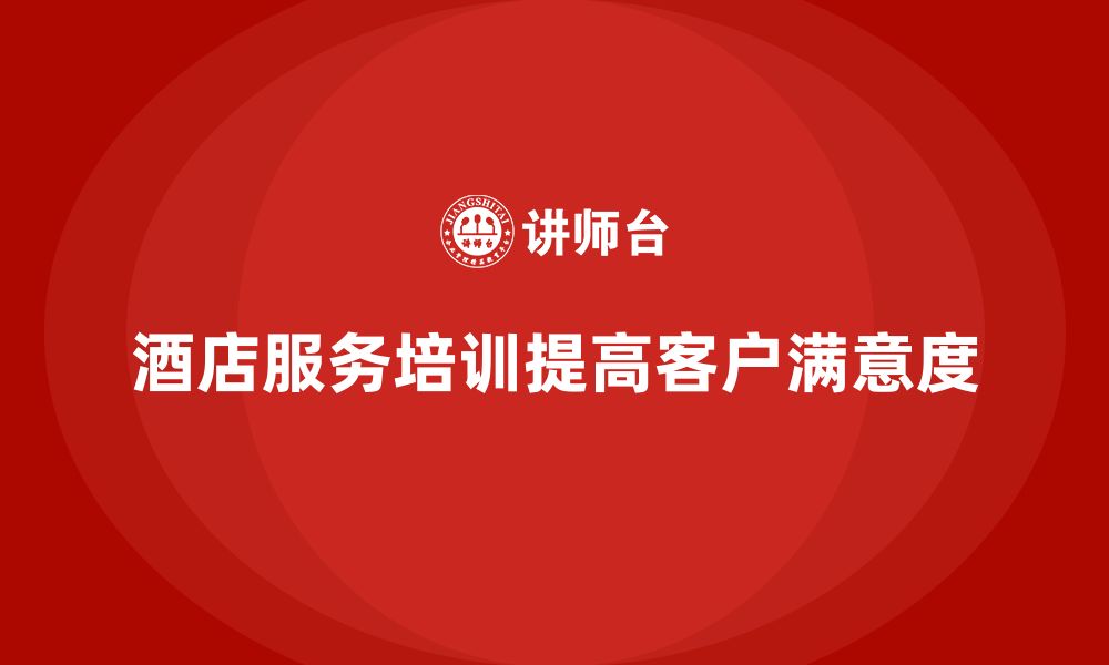 文章酒店服务培训内容如何帮助员工提升客户服务速度？的缩略图