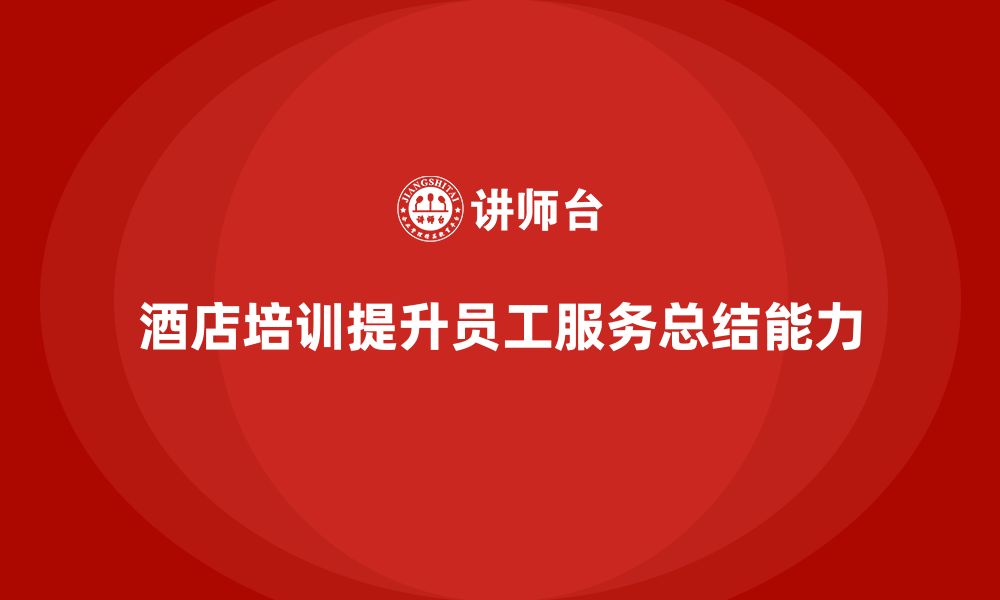 文章酒店服务培训内容如何帮助员工提升服务总结能力？的缩略图