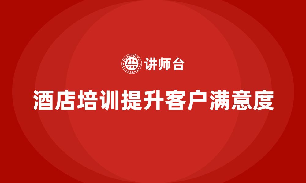 文章酒店服务培训内容如何帮助员工提高客户互动满意度？的缩略图