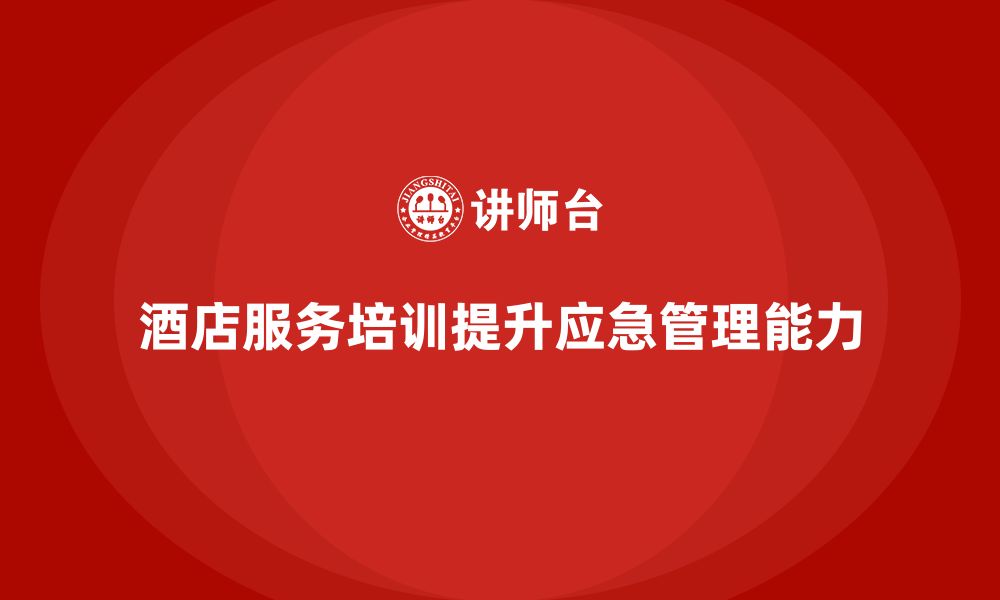 文章酒店服务培训内容如何帮助员工提升服务应急管理水平？的缩略图