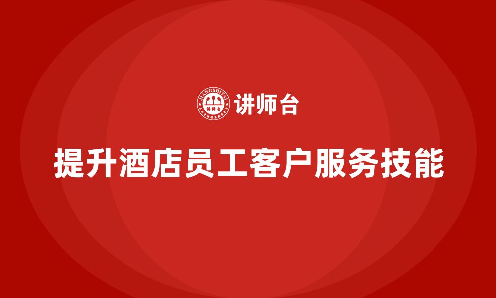 文章酒店服务培训内容如何帮助员工提高客户维护管理技能？的缩略图