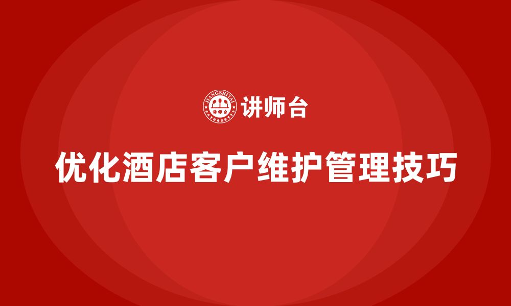 文章酒店服务培训内容如何帮助员工优化客户维护管理技巧？的缩略图