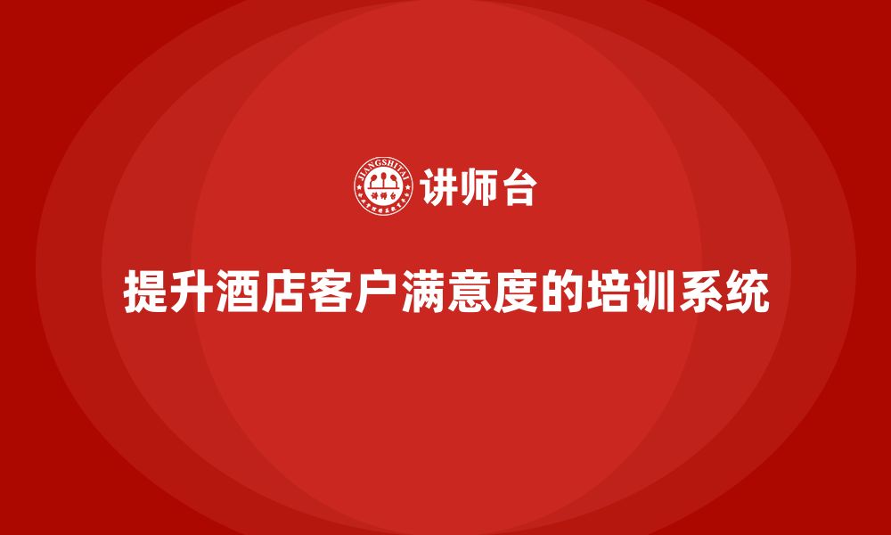 文章酒店服务培训内容如何帮助员工优化客户满意度反馈系统？的缩略图