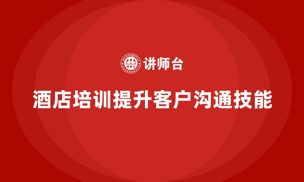 文章酒店服务培训内容如何帮助员工提升客户互动沟通技能？的缩略图