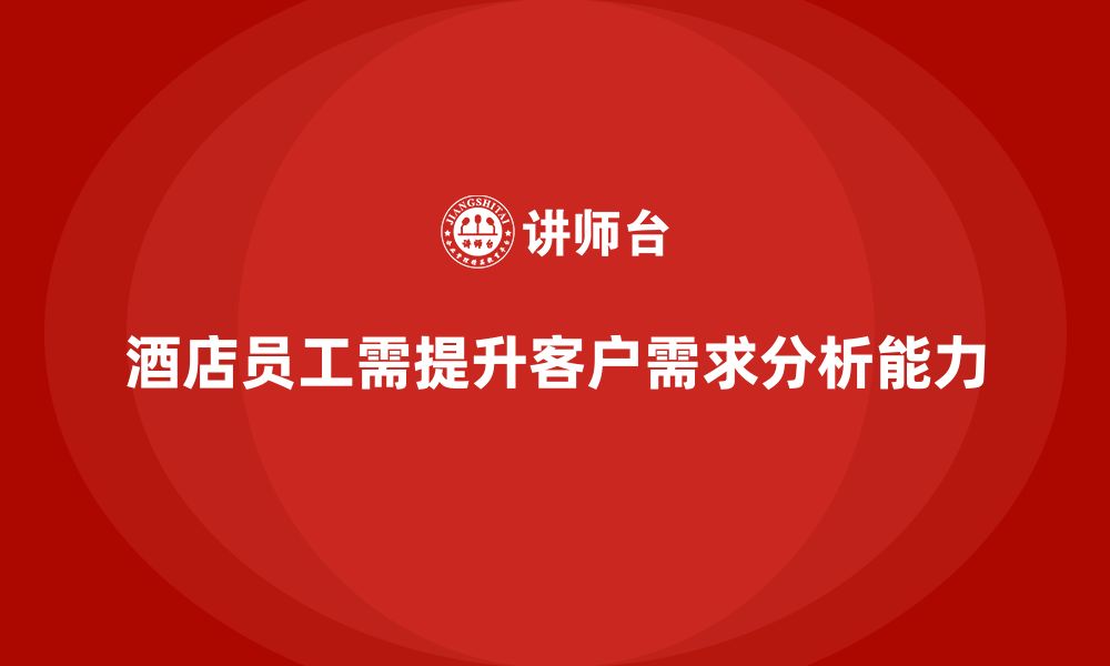 文章酒店服务培训内容如何帮助员工提高客户需求分析能力？的缩略图