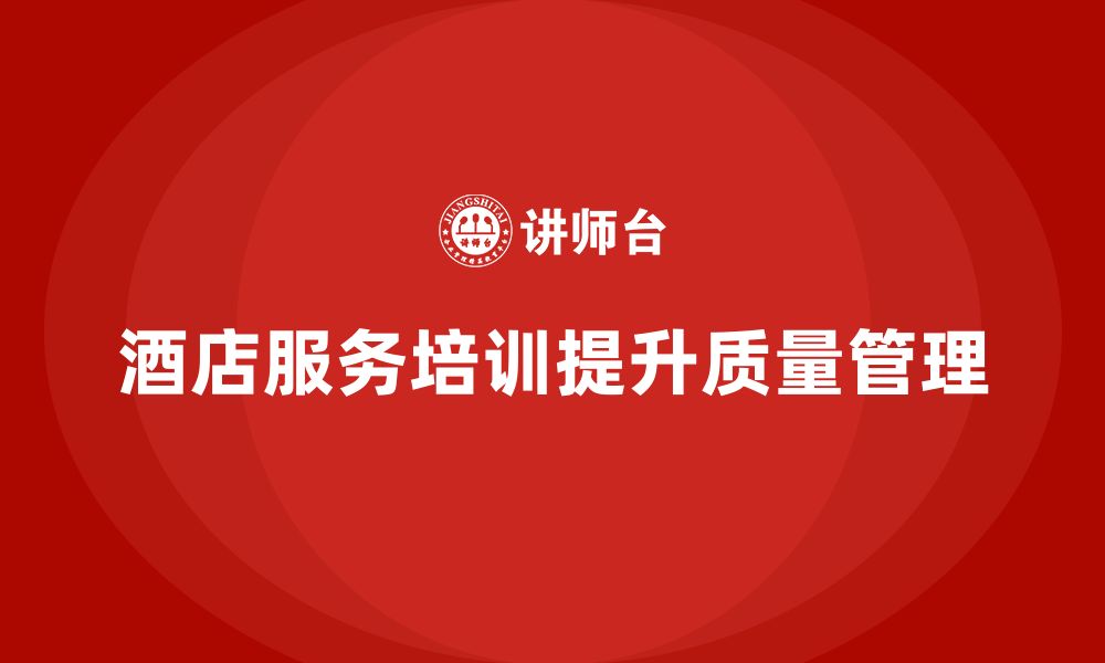 文章酒店服务培训内容如何帮助员工优化服务质量控制管理？的缩略图