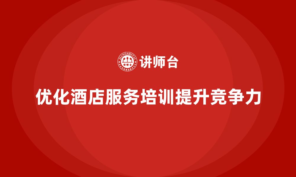 文章酒店服务培训内容如何优化服务质量控制和客户管理？的缩略图