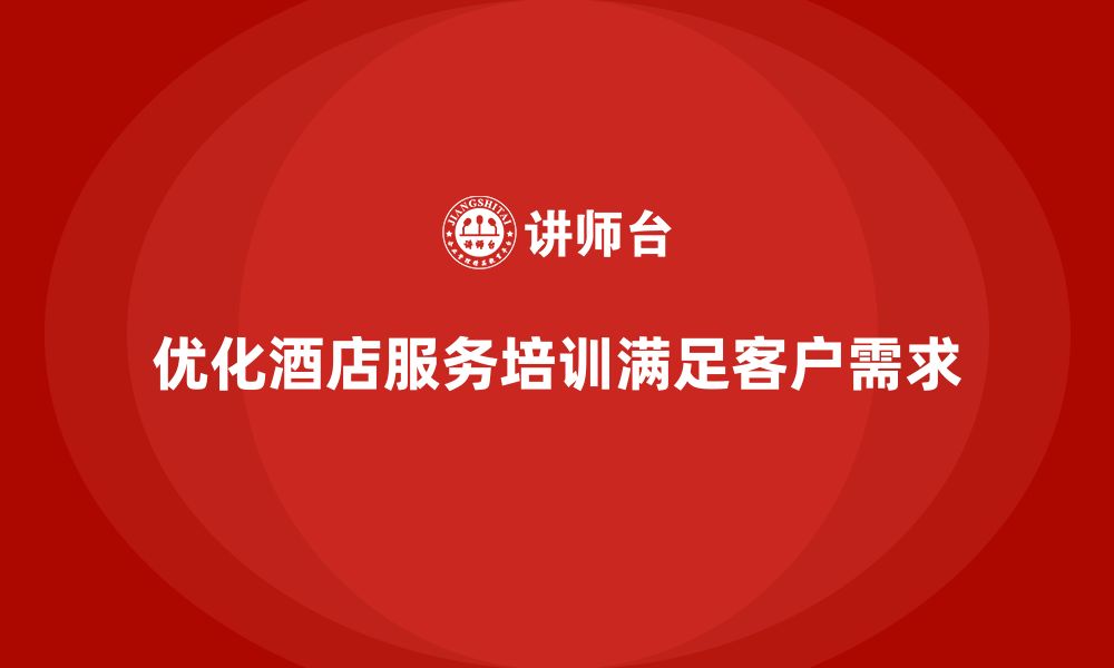 文章酒店服务培训内容如何优化客户需求分析和维护管理？的缩略图