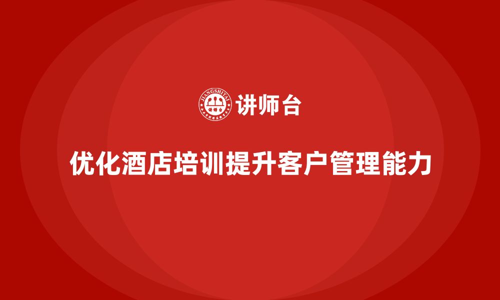 文章酒店服务培训内容如何优化客户信息分析和管理能力？的缩略图