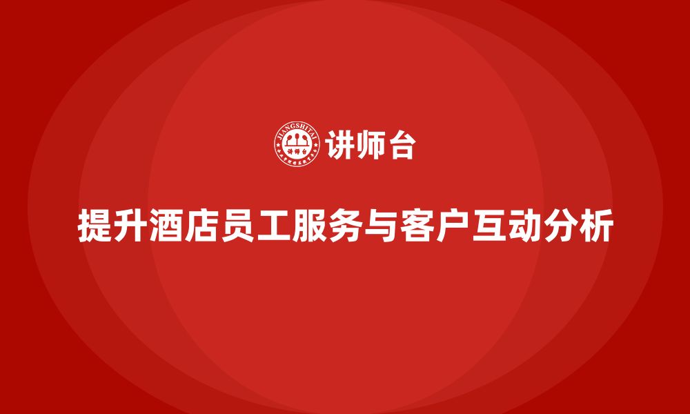 文章酒店服务培训内容如何帮助员工掌握客户互动分析流程？的缩略图