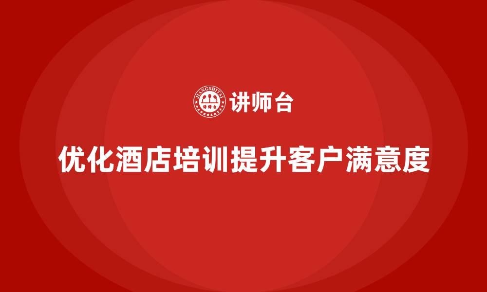 文章酒店服务培训内容如何优化客户满意度反馈分析流程？的缩略图