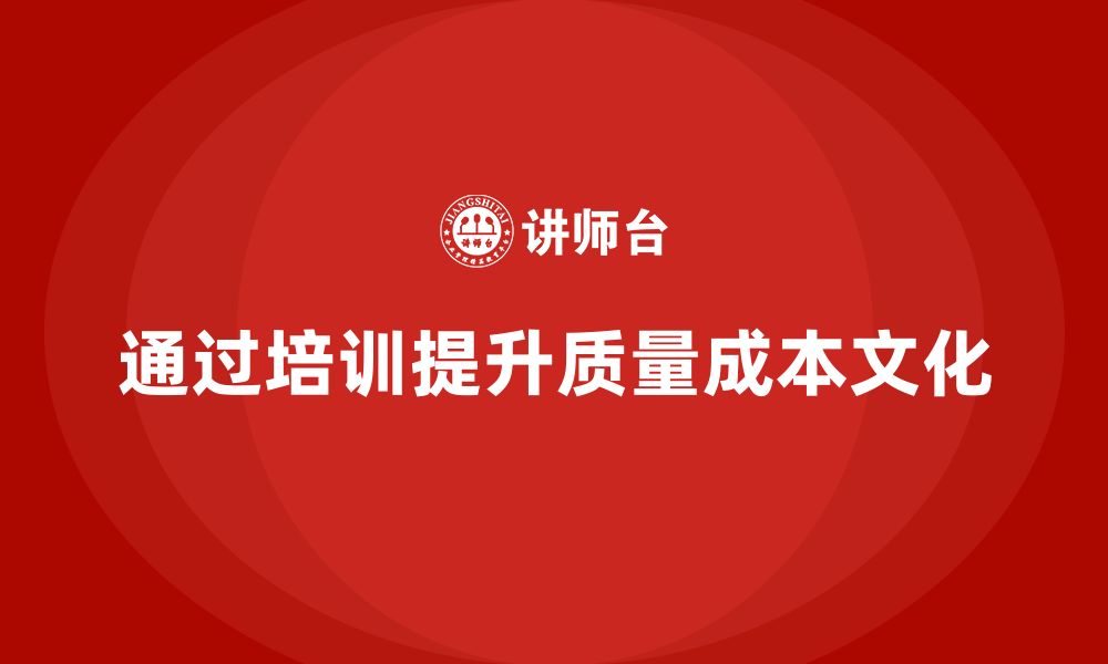 文章企业如何通过培训推动质量成本文化建设？的缩略图