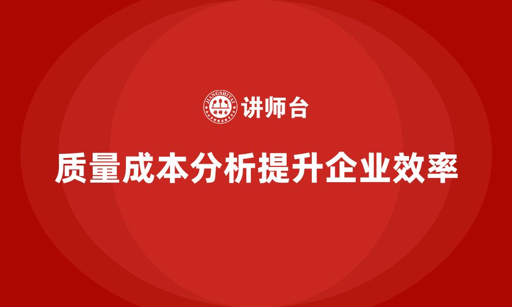 文章企业如何利用质量成本分析工具提升效率？的缩略图