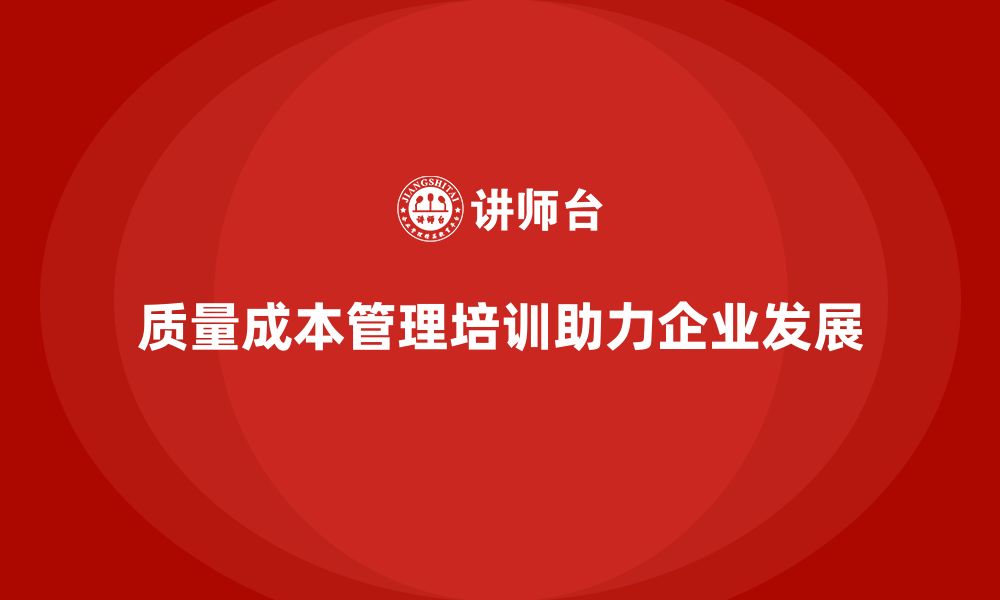 文章质量成本管理培训如何助力企业达成目标？的缩略图