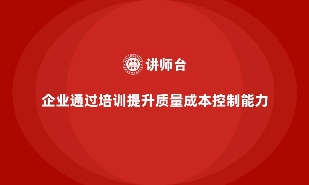 企业通过培训提升质量成本控制能力