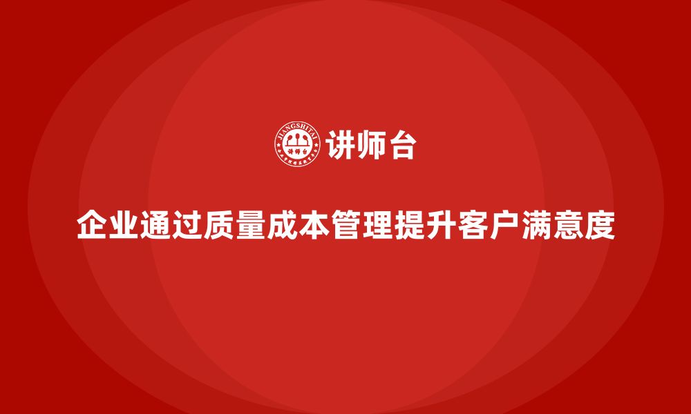 文章企业如何通过质量成本管理提升客户满意度的缩略图