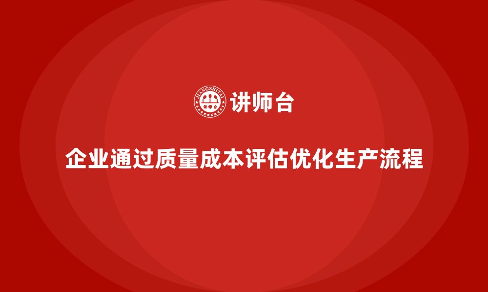 文章企业如何通过质量成本评估优化生产流程的缩略图