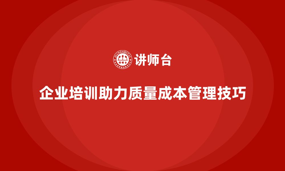 文章企业培训如何帮助员工掌握质量成本管理技巧的缩略图