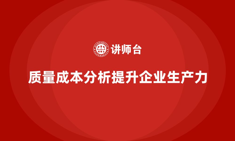 文章企业如何通过质量成本分析提高生产力的缩略图