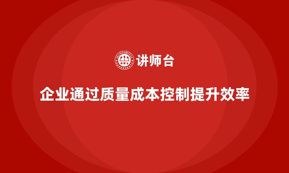 文章企业如何通过质量成本控制实现更高效运营的缩略图