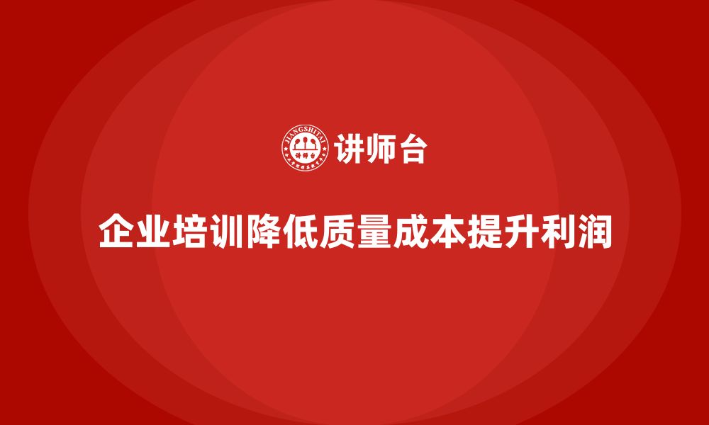 文章企业培训如何帮助减少质量成本对利润的影响的缩略图