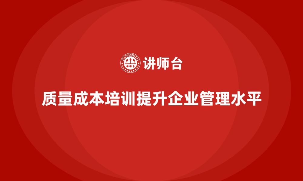 文章企业如何通过质量成本培训提升内部管理水平的缩略图