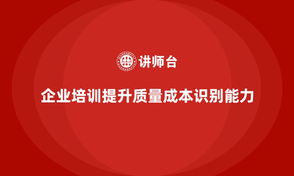 文章企业培训如何帮助员工准确识别质量成本的缩略图