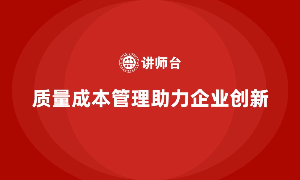 文章企业如何通过质量成本管理提升企业创新力的缩略图