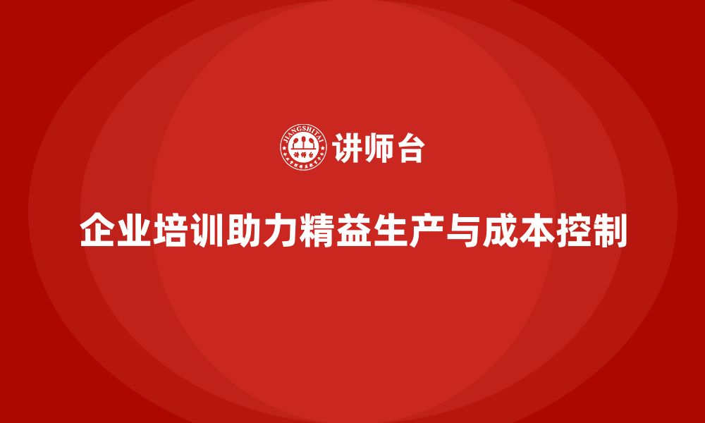 文章质量成本控制：企业培训如何实现精益生产的缩略图