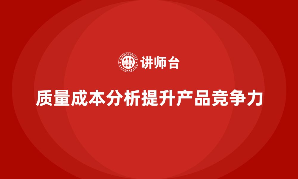 文章企业如何通过质量成本分析提高产品竞争力的缩略图