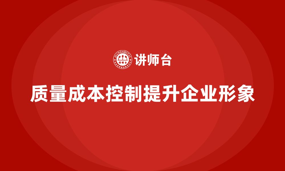 文章企业如何通过质量成本控制提升企业形象的缩略图