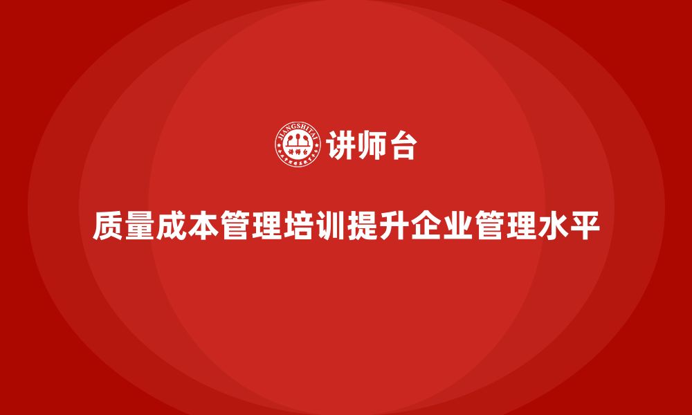 文章质量成本管理培训如何提高企业管理水平的缩略图