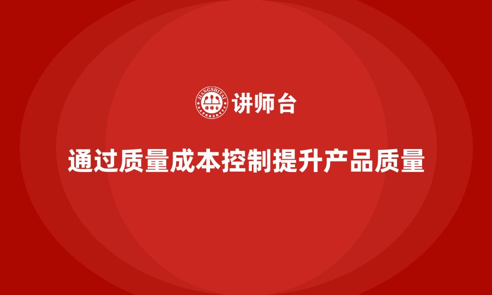 通过质量成本控制提升产品质量