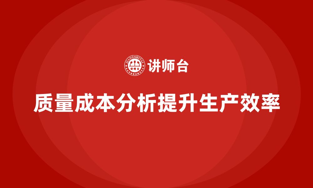 文章企业如何通过质量成本分析提高生产流程效率的缩略图