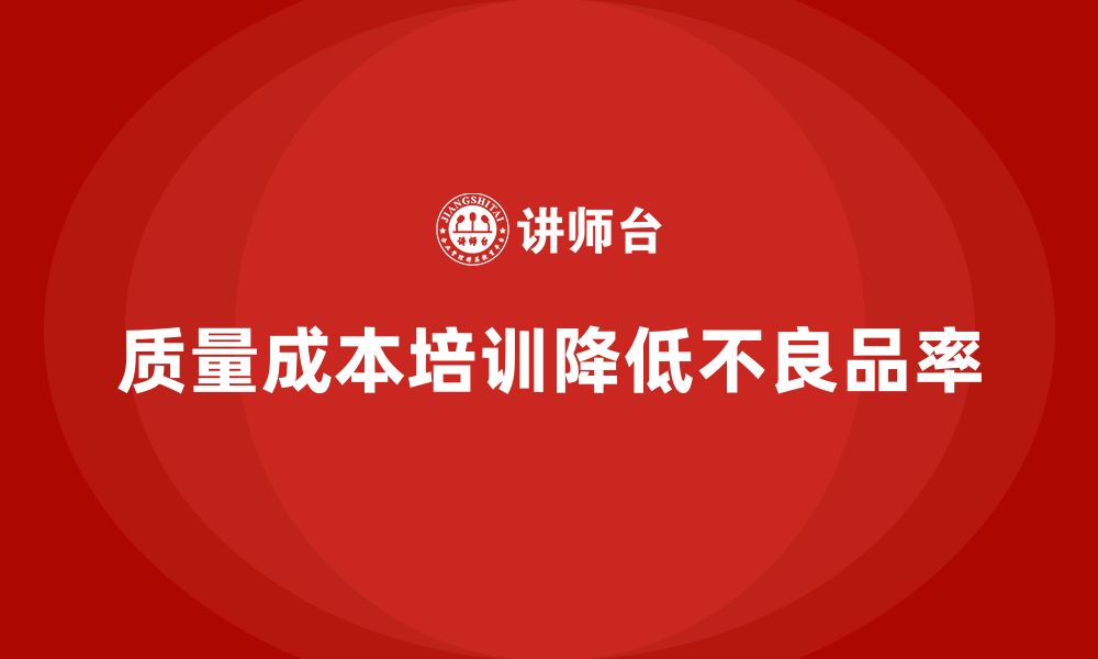 文章企业如何通过质量成本培训降低不良品率的缩略图