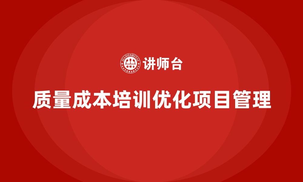 文章企业如何通过质量成本培训优化项目管理的缩略图