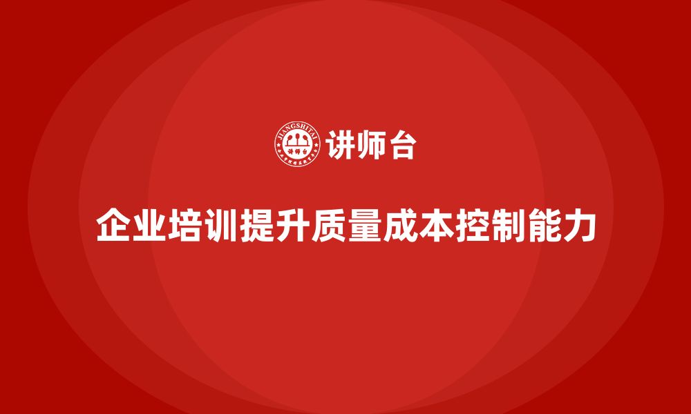 文章企业培训如何提升员工的质量成本控制能力的缩略图