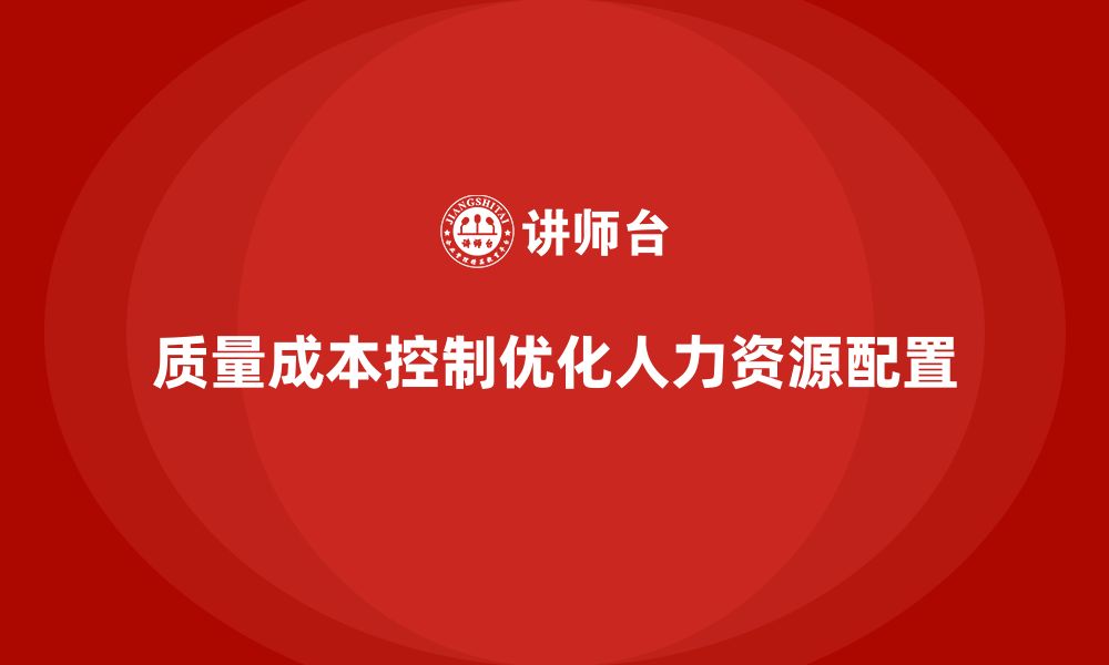 文章企业如何通过质量成本控制优化人力资源配置的缩略图