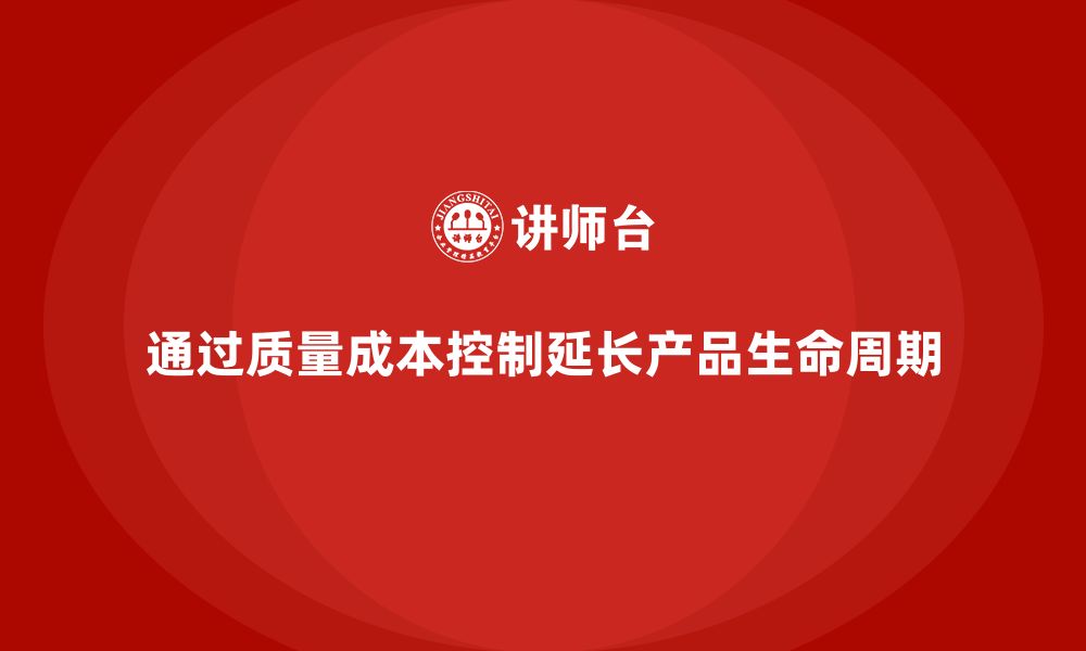 文章企业如何通过质量成本控制提升产品生命周期的缩略图