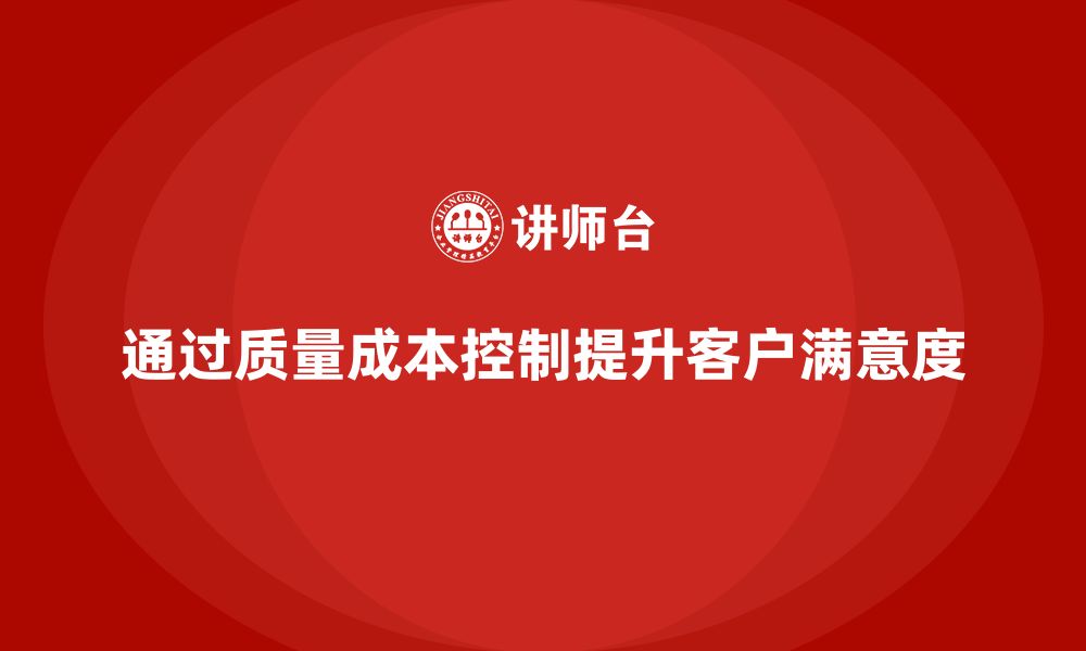 通过质量成本控制提升客户满意度